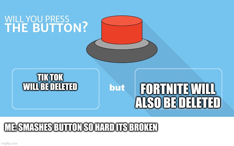 Would you press the button? | FORTNITE WILL ALSO BE DELETED; TIK TOK WILL BE DELETED; ME: SMASHES BUTTON SO HARD ITS BROKEN | image tagged in would you press the button | made w/ Imgflip meme maker