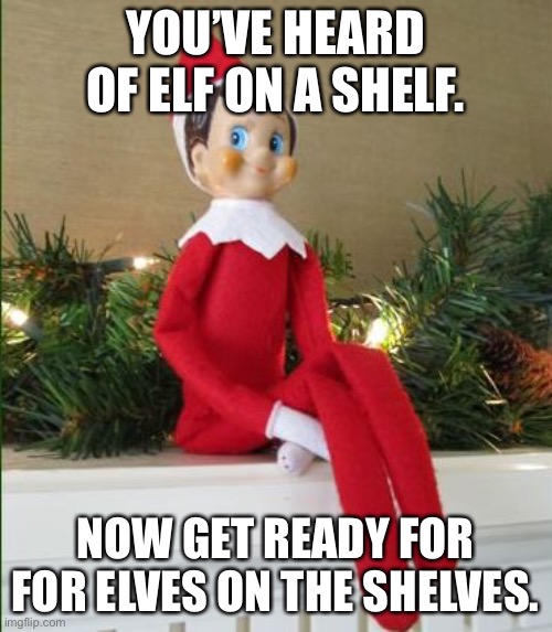 Elf on a Shelf | YOU’VE HEARD OF ELF ON A SHELF. NOW GET READY FOR FOR ELVES ON THE SHELVES. | image tagged in elf on a shelf | made w/ Imgflip meme maker