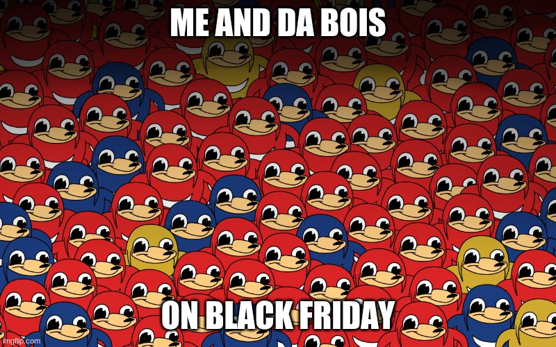 many knukles | ME AND DA BOIS; ON BLACK FRIDAY | image tagged in many knukles | made w/ Imgflip meme maker