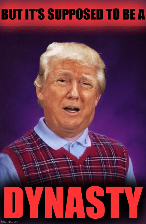 Bad Luck Trump | BUT IT'S SUPPOSED TO BE A DYNASTY | image tagged in bad luck trump | made w/ Imgflip meme maker