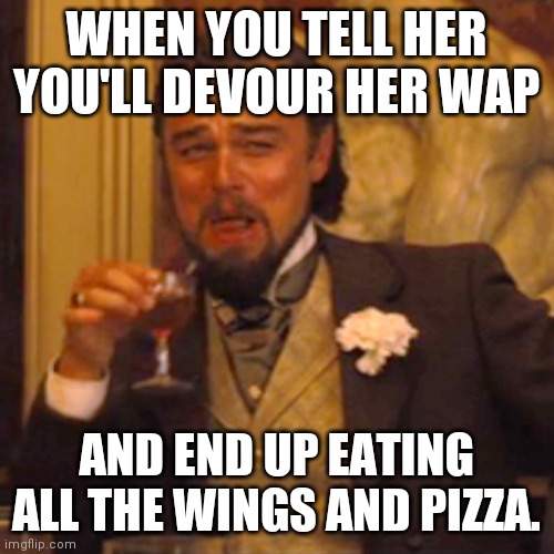 WAP | WHEN YOU TELL HER YOU'LL DEVOUR HER WAP; AND END UP EATING ALL THE WINGS AND PIZZA. | image tagged in memes,laughing leo | made w/ Imgflip meme maker