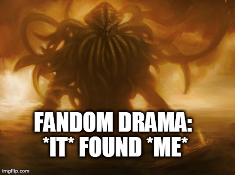 FANDOM DRAMA:  
*IT* FOUND *ME* | image tagged in cthulhu | made w/ Imgflip meme maker
