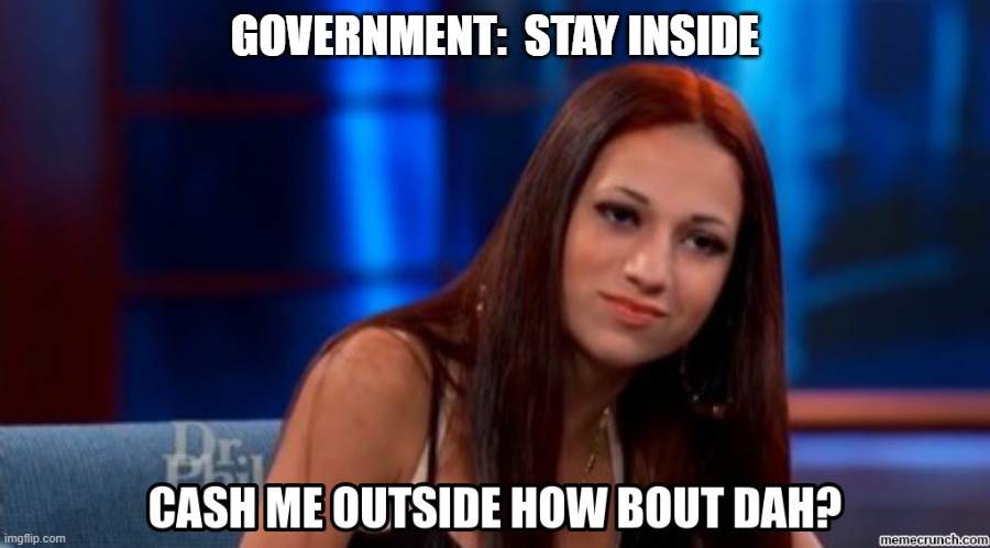 stay inside | GOVERNMENT:  STAY INSIDE | image tagged in cash me ousside how bow dah | made w/ Imgflip meme maker