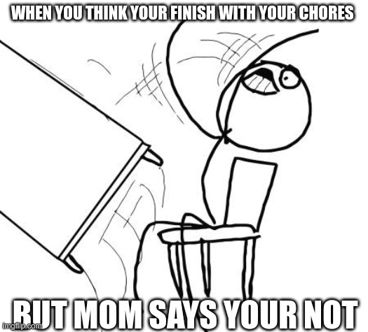 if this have or had happened to you upvote this | WHEN YOU THINK YOUR FINISH WITH YOUR CHORES; BUT MOM SAYS YOUR NOT | image tagged in memes,table flip guy | made w/ Imgflip meme maker