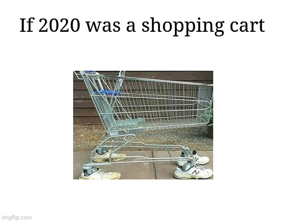 Shopping cart with shoes | If 2020 was a shopping cart | image tagged in blank white template,funny,cursed image,memes,2020,shopping cart | made w/ Imgflip meme maker
