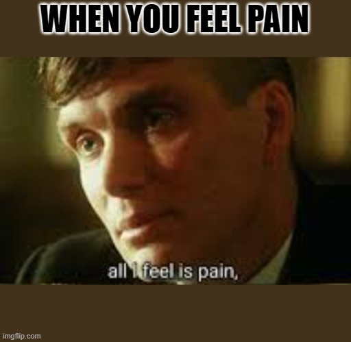 Pain | WHEN YOU FEEL PAIN | image tagged in pain | made w/ Imgflip meme maker