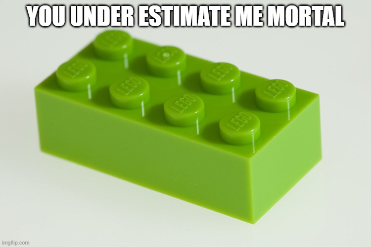 YOU UNDER ESTIMATE ME MORTAL | image tagged in lego brick w/ pain | made w/ Imgflip meme maker