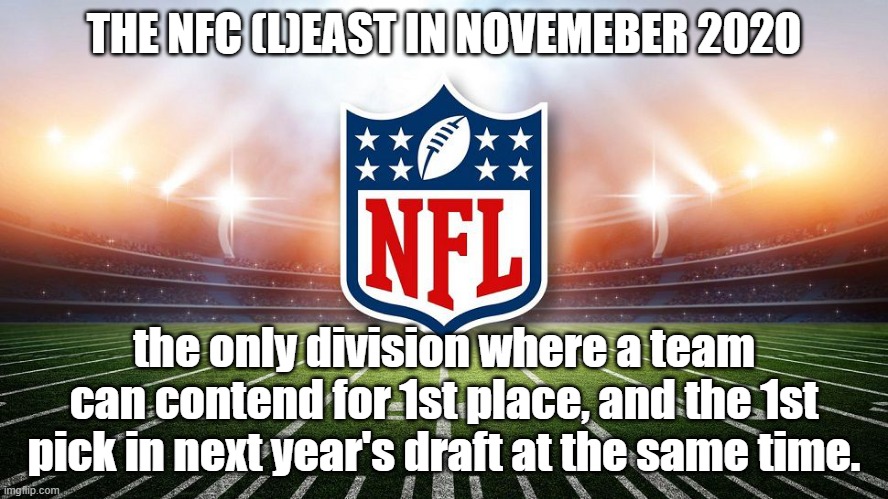 NFC Least | THE NFC (L)EAST IN NOVEMEBER 2020; the only division where a team can contend for 1st place, and the 1st pick in next year's draft at the same time. | image tagged in nfl,nfl memes,nfl football | made w/ Imgflip meme maker
