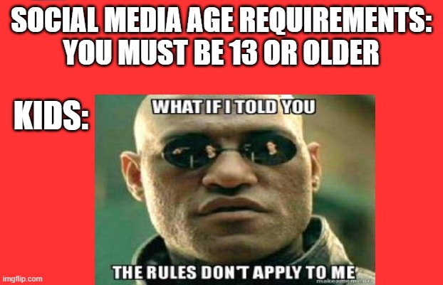 SOCIAL MEDIA AGE REQUIREMENTS: YOU MUST BE 13 OR OLDER; KIDS: | image tagged in memes,funny memes,so true memes,good memes,matrix morpheus,good meme | made w/ Imgflip meme maker