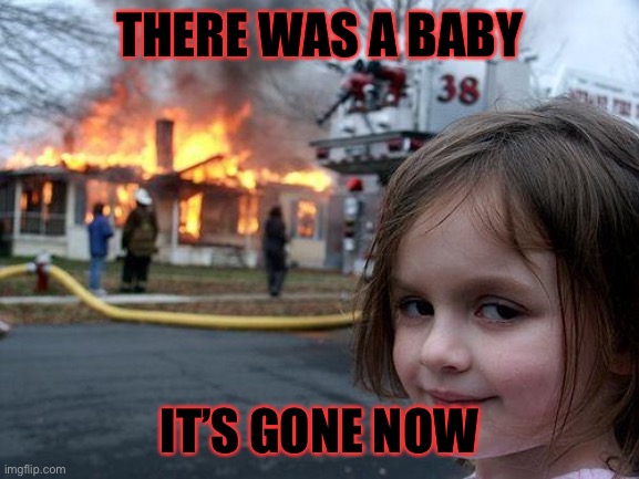 No more children | THERE WAS A BABY; IT’S GONE NOW | image tagged in memes,disaster girl,dark humor | made w/ Imgflip meme maker