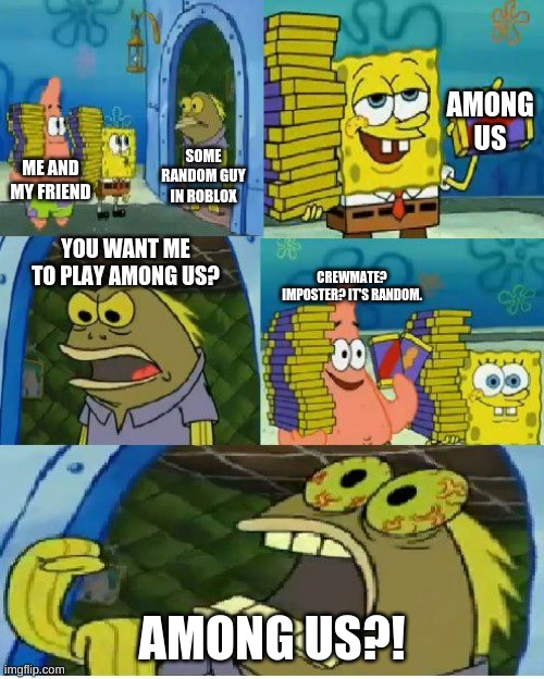 Chocolate Spongebob | AMONG US; SOME RANDOM GUY IN ROBLOX; ME AND MY FRIEND; YOU WANT ME TO PLAY AMONG US? CREWMATE? IMPOSTER? IT'S RANDOM. AMONG US?! | image tagged in memes,chocolate spongebob | made w/ Imgflip meme maker