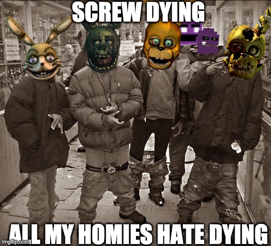 They always come back ¯\_(ツ)_/¯ | SCREW DYING; ALL MY HOMIES HATE DYING | image tagged in all my homies hate,fnaf,oh wow are you actually reading these tags,stop reading the tags,thisimagehasalotoftags,yes | made w/ Imgflip meme maker