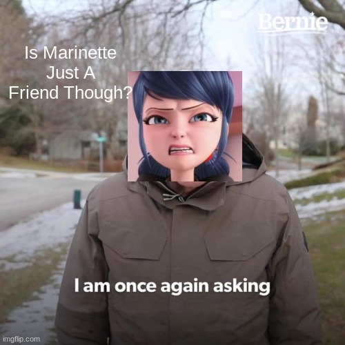 Bernie I Am Once Again Asking For Your Support | Is Marinette Just A Friend Though? | image tagged in memes,bernie i am once again asking for your support | made w/ Imgflip meme maker