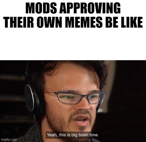Yeah, this is big brain time | MODS APPROVING THEIR OWN MEMES BE LIKE | image tagged in yeah this is big brain time,funny | made w/ Imgflip meme maker