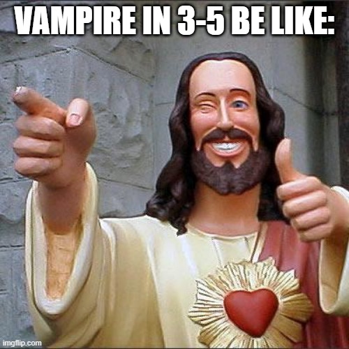 I am not P2W tho... | VAMPIRE IN 3-5 BE LIKE: | image tagged in memes,buddy christ | made w/ Imgflip meme maker
