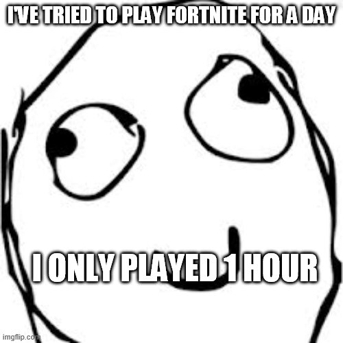 Derp | I'VE TRIED TO PLAY FORTNITE FOR A DAY; I ONLY PLAYED 1 HOUR | image tagged in memes,derp | made w/ Imgflip meme maker