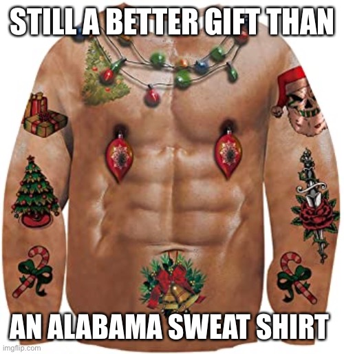 Alabama sucks | STILL A BETTER GIFT THAN; AN ALABAMA SWEAT SHIRT | image tagged in alabama football,football,alabama,sweatshirt,sweat shirt,sec | made w/ Imgflip meme maker