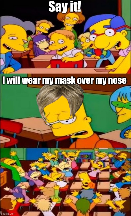 Karens be like | Say it! I will wear my mask over my nose | image tagged in say the line bart simpsons,karens,face mask | made w/ Imgflip meme maker