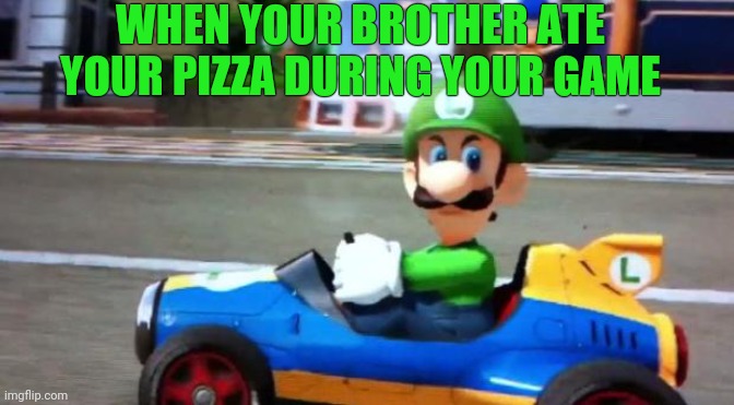 Idk | WHEN YOUR BROTHER ATE YOUR PIZZA DURING YOUR GAME | image tagged in luigi death stare,gotanypain | made w/ Imgflip meme maker
