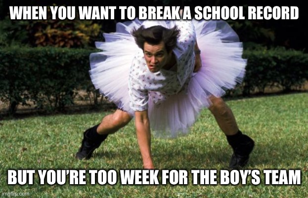 Oh trans people | WHEN YOU WANT TO BREAK A SCHOOL RECORD; BUT YOU’RE TOO WEEK FOR THE BOY’S TEAM | image tagged in ace ventura,funny,memes,trans | made w/ Imgflip meme maker