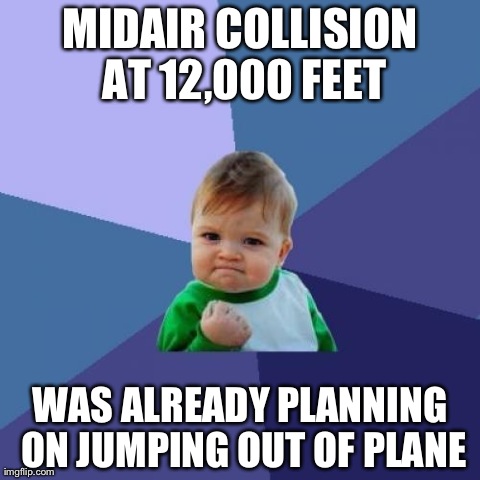 Success Kid Meme | MIDAIR COLLISION AT 12,000 FEET WAS ALREADY PLANNING ON JUMPING OUT OF PLANE | image tagged in memes,success kid | made w/ Imgflip meme maker