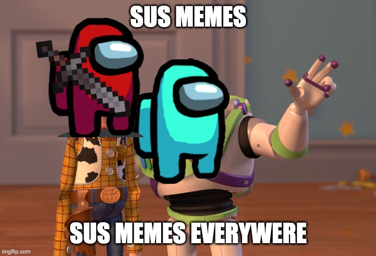 X, X Everywhere | SUS MEMES; SUS MEMES EVERYWERE | image tagged in sus,memes,everyone | made w/ Imgflip meme maker