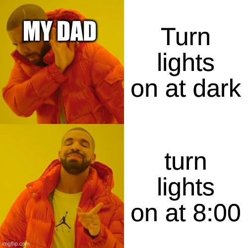 Drake Hotline Bling | MY DAD; Turn lights on at dark; turn lights on at 8:00 | image tagged in memes,drake hotline bling | made w/ Imgflip meme maker