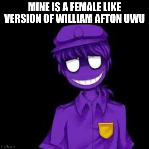 william is MY CHARACTER | MINE IS A FEMALE LIKE VERSION OF WILLIAM AFTON UWU | made w/ Imgflip meme maker