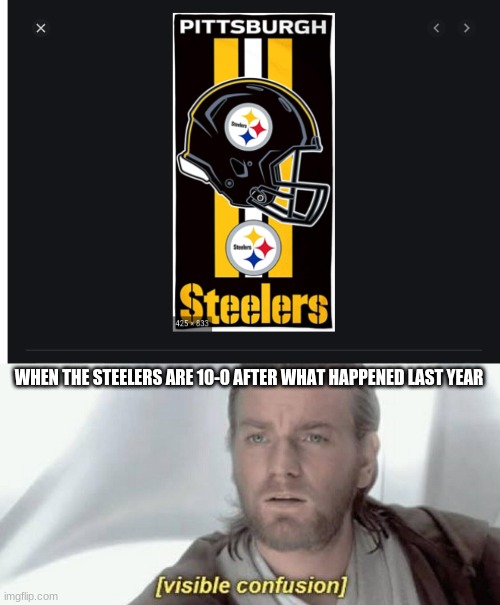 WHEN THE STEELERS ARE 10-0 AFTER WHAT HAPPENED LAST YEAR | image tagged in visible confusion | made w/ Imgflip meme maker