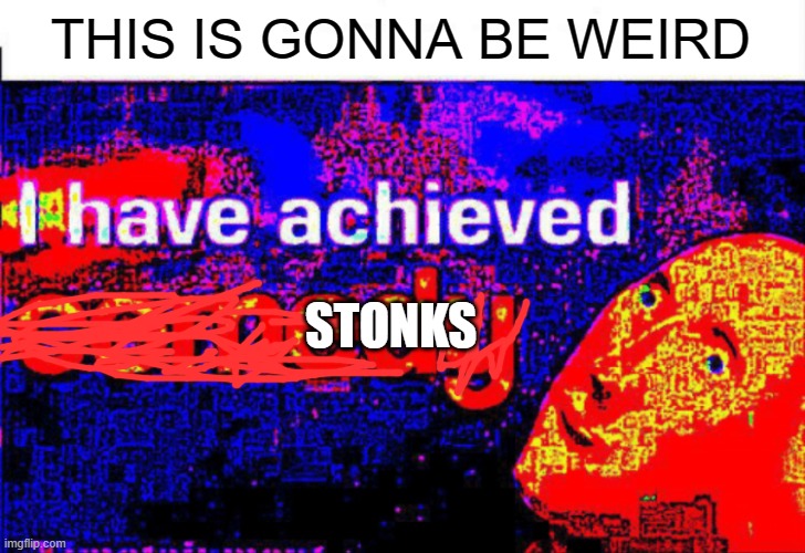 I have achieved comedy | THIS IS GONNA BE WEIRD; STONKS | image tagged in i have achieved comedy | made w/ Imgflip meme maker