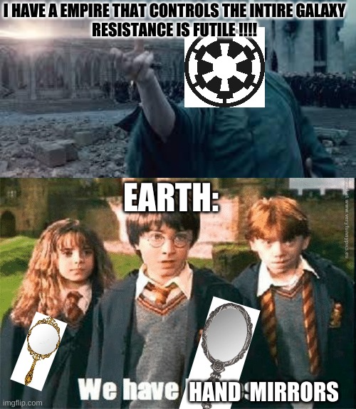 alderaan, if that one guy had decided to bring a mirror to work: *STILL EXISTS* | I HAVE A EMPIRE THAT CONTROLS THE INTIRE GALAXY
RESISTANCE IS FUTILE !!!! EARTH:; HAND  MIRRORS | image tagged in voldemort,star wars,mirror,guns | made w/ Imgflip meme maker