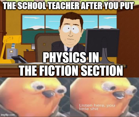 Aaaaand Its Gone Meme | THE SCHOOL TEACHER AFTER YOU PUT; PHYSICS IN THE FICTION SECTION | image tagged in memes,aaaaand its gone,schoolmemories | made w/ Imgflip meme maker