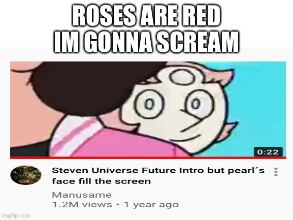 My humor is broken | ROSES ARE RED
IM GONNA SCREAM | image tagged in steven universe,pearl | made w/ Imgflip meme maker