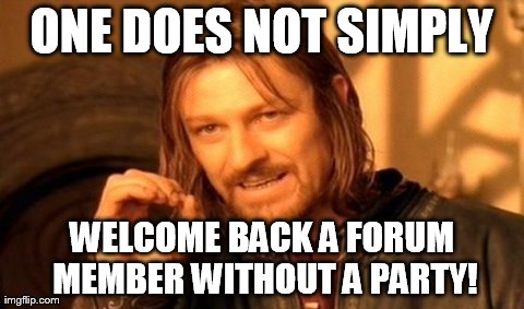 One Does Not Simply Meme | ONE DOES NOT SIMPLY WELCOME BACK A FORUM MEMBER WITHOUT A PARTY! | image tagged in memes,one does not simply | made w/ Imgflip meme maker
