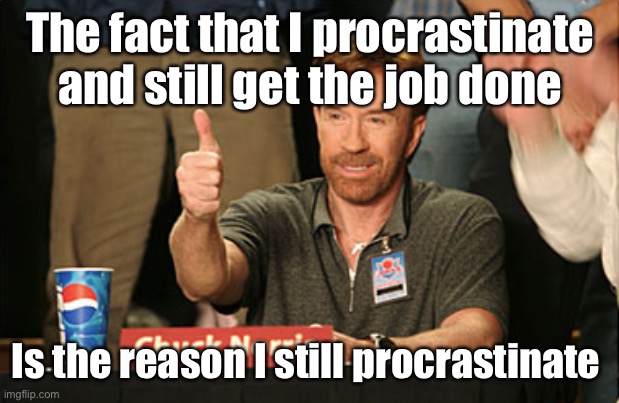 If Chuck Norris gives the thumbs up, well then... | The fact that I procrastinate and still get the job done; Is the reason I still procrastinate | image tagged in memes,chuck norris approves,chuck norris,procrastination | made w/ Imgflip meme maker