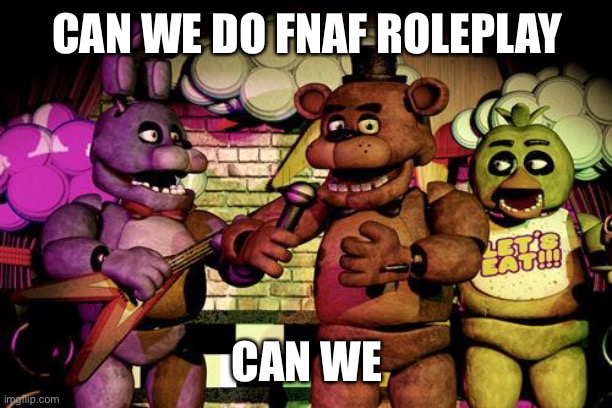 No one better kill me | CAN WE DO FNAF ROLEPLAY; CAN WE | image tagged in fnaf | made w/ Imgflip meme maker