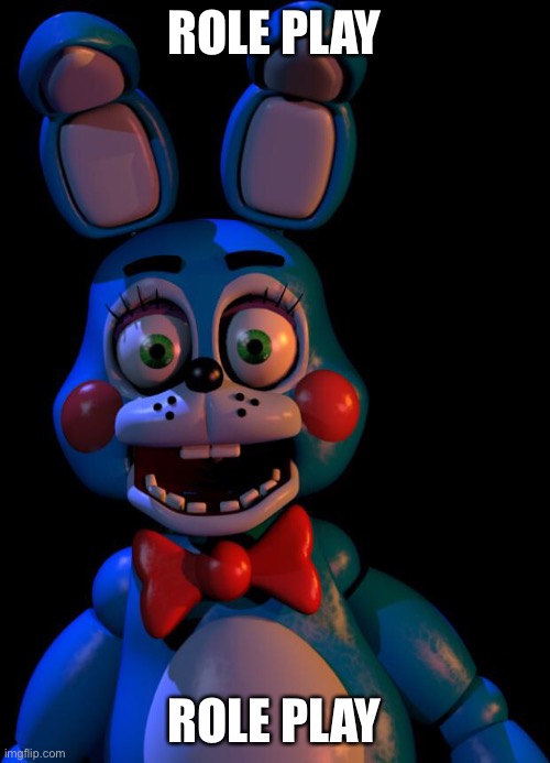 Let’s do role play | ROLE PLAY; ROLE PLAY | image tagged in toy bonnie fnaf | made w/ Imgflip meme maker