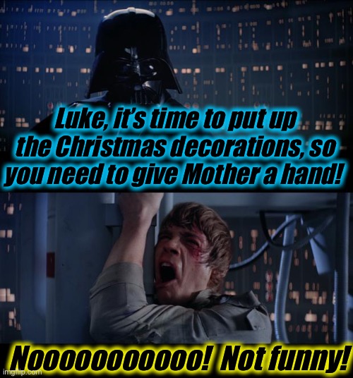 Star Wars Give Mom a Hand No | Luke, it’s time to put up the Christmas decorations, so you need to give Mother a hand! Nooooooooooo!  Not funny! | image tagged in memes,star wars no,evilmandoevil,funny,funny memes | made w/ Imgflip meme maker