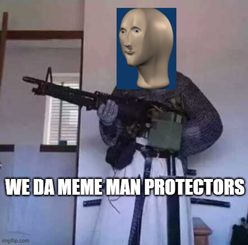 We da Protectors | WE DA MEME MAN PROTECTORS | image tagged in crusader knight with m60 machine gun | made w/ Imgflip meme maker