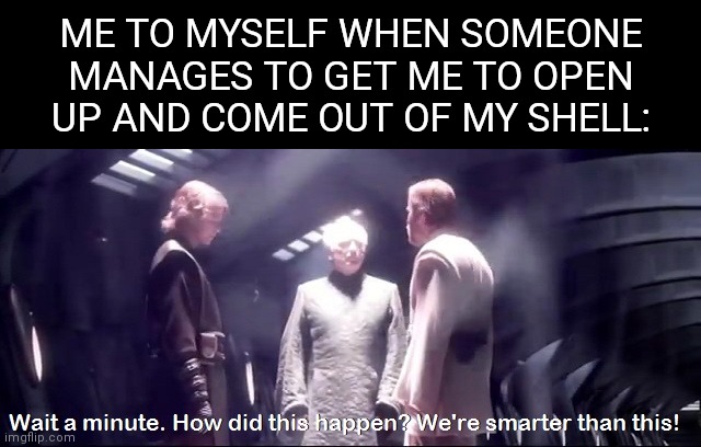 Don't you hate it when that happens? | ME TO MYSELF WHEN SOMEONE MANAGES TO GET ME TO OPEN UP AND COME OUT OF MY SHELL: | image tagged in we're smarter than this | made w/ Imgflip meme maker