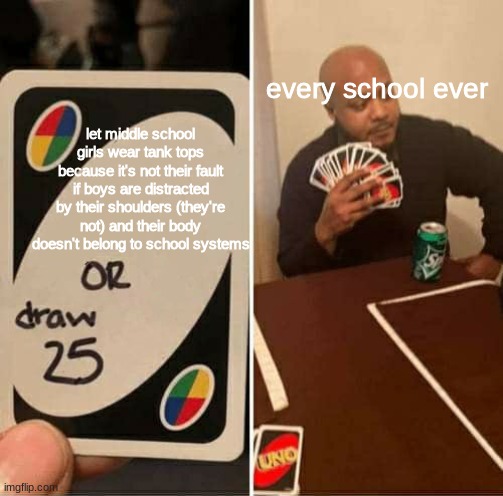 they're kids you egg let them wear basic clothing items | every school ever; let middle school girls wear tank tops because it's not their fault if boys are distracted by their shoulders (they're not) and their body doesn't belong to school systems | image tagged in memes,uno draw 25 cards | made w/ Imgflip meme maker