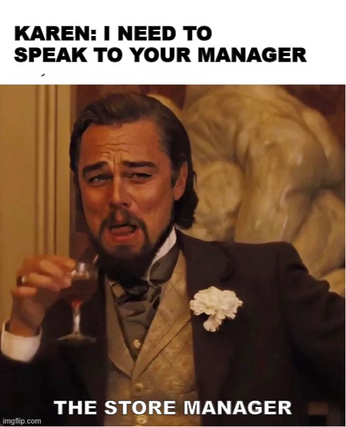 karen's surprise | KAREN: I NEED TO SPEAK TO YOUR MANAGER; THE STORE MANAGER | image tagged in karen,leonardo dicaprio,store manager,django unchained,cheers | made w/ Imgflip meme maker