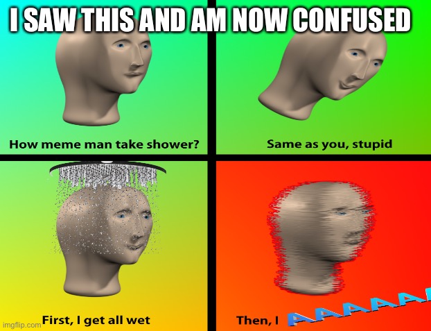 Aaaaa | I SAW THIS AND AM NOW CONFUSED | image tagged in meme man | made w/ Imgflip meme maker