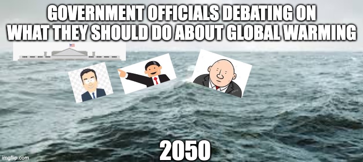 I NEED FEEDBACK | GOVERNMENT OFFICIALS DEBATING ON WHAT THEY SHOULD DO ABOUT GLOBAL WARMING; 2050 | image tagged in climate change | made w/ Imgflip meme maker