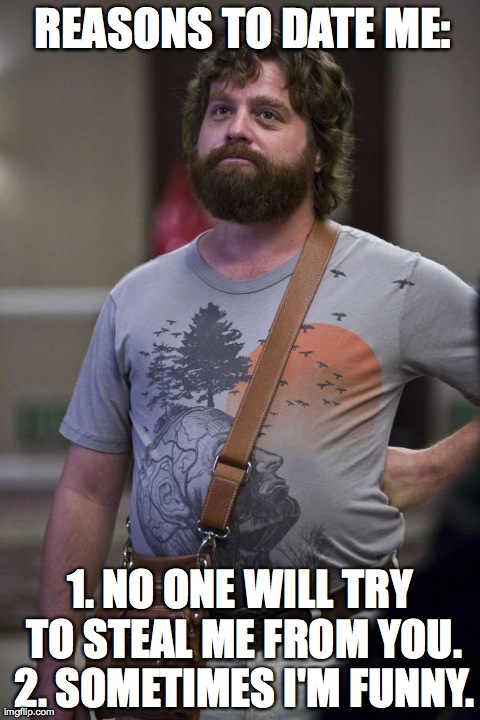 Alan - Hangover | REASONS TO DATE ME: 1. NO ONE WILL TRY TO STEAL ME FROM YOU. 2. SOMETIMES I'M FUNNY. | image tagged in alan - hangover | made w/ Imgflip meme maker