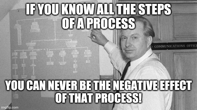 IF YOU KNOW ALL THE STEPS
OF A PROCESS YOU CAN NEVER BE THE NEGATIVE EFFECT
OF THAT PROCESS! | image tagged in l ron hubbard | made w/ Imgflip meme maker