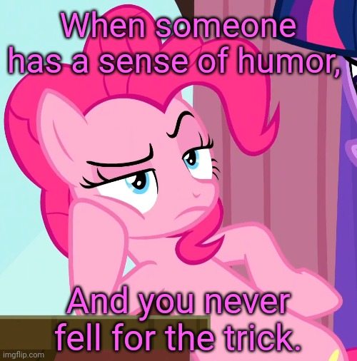 Confessive Pinkie Pie (MLP) | When someone has a sense of humor, And you never fell for the trick. | image tagged in confessive pinkie pie mlp,my little pony,memes,funny,futurama fry,pinkie pie | made w/ Imgflip meme maker