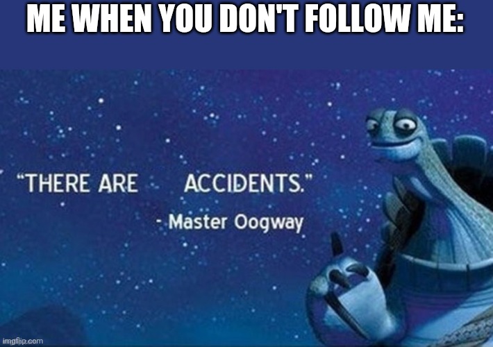 Do it. Follow me. | ME WHEN YOU DON'T FOLLOW ME: | image tagged in there are accidents,follow,follow begging | made w/ Imgflip meme maker