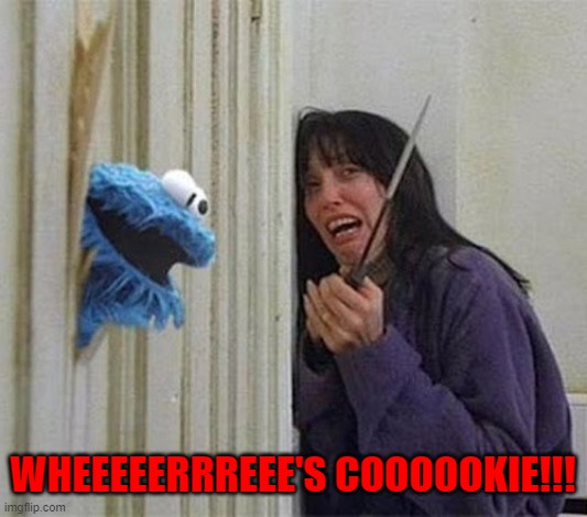 I gotta be honest, this is how I get sometimes... | WHEEEEERRREEE'S COOOOOKIE!!! | image tagged in cookie monster,memes,the shining,funny,cookies,munchies,Snorkblot | made w/ Imgflip meme maker