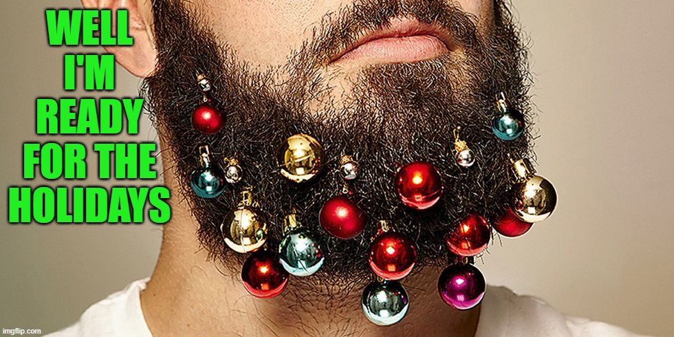 It's beginning to look a lot like Christmas!!! | WELL I'M READY FOR THE HOLIDAYS | image tagged in bearded christmas,memes,christmas tree,funny,christmas,decorations | made w/ Imgflip meme maker